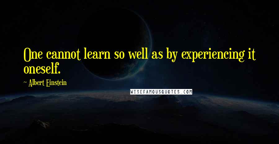 Albert Einstein Quotes: One cannot learn so well as by experiencing it oneself.