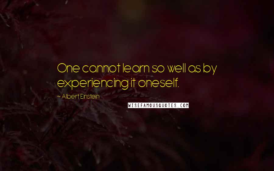 Albert Einstein Quotes: One cannot learn so well as by experiencing it oneself.