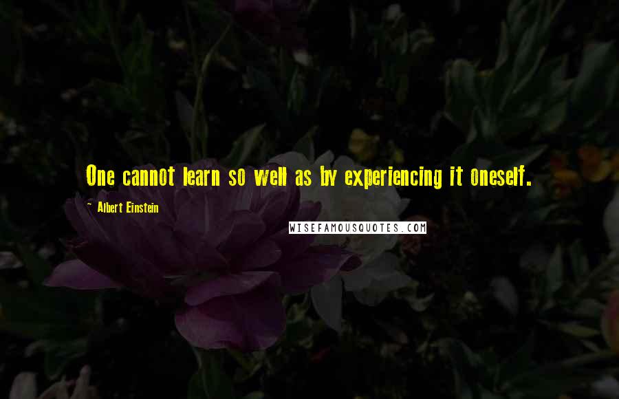Albert Einstein Quotes: One cannot learn so well as by experiencing it oneself.