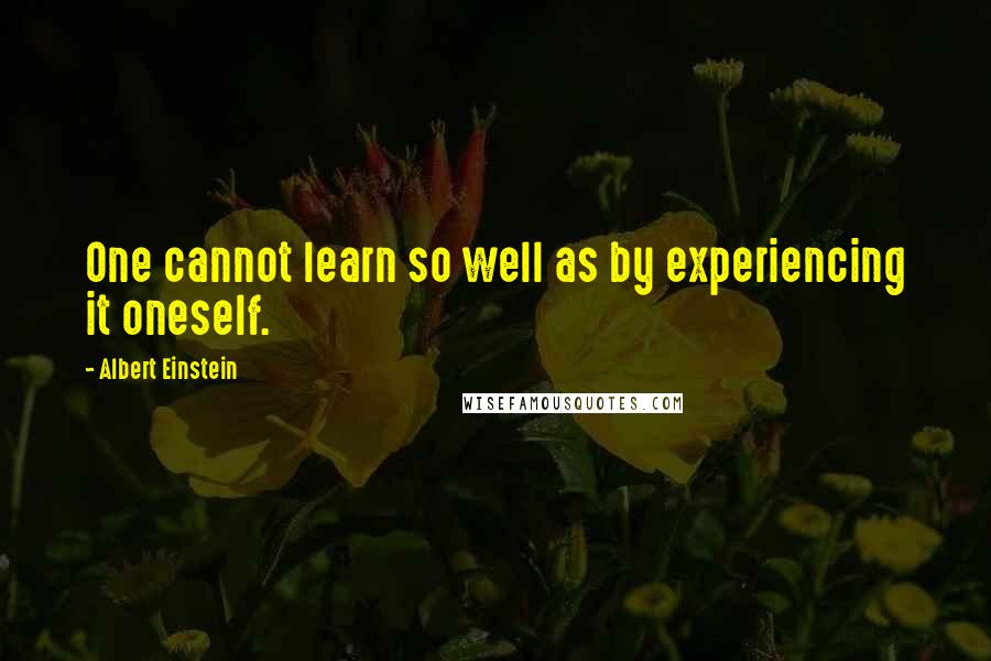 Albert Einstein Quotes: One cannot learn so well as by experiencing it oneself.