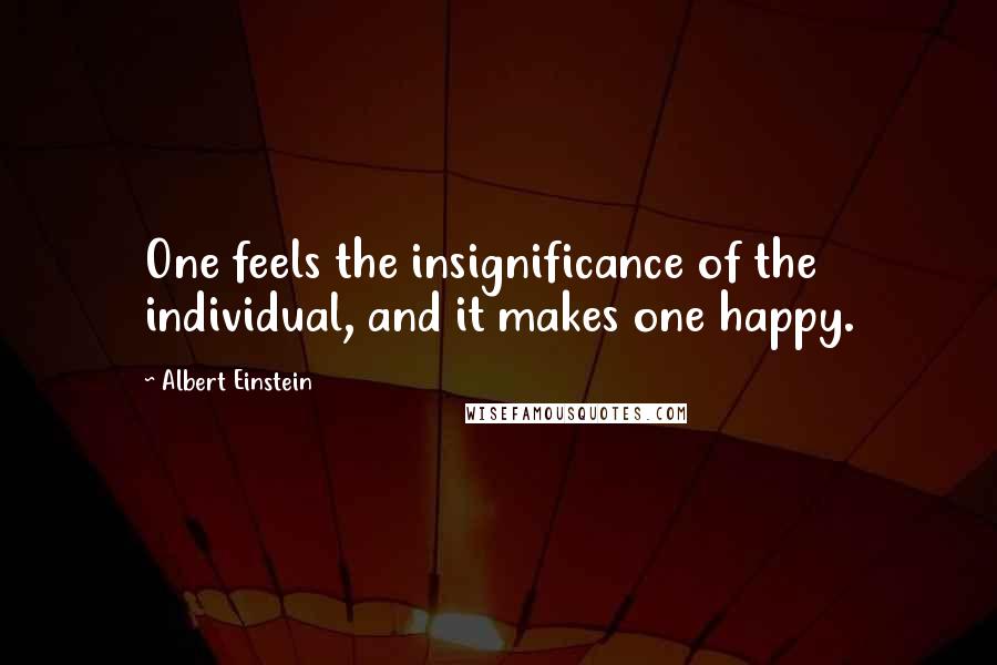 Albert Einstein Quotes: One feels the insignificance of the individual, and it makes one happy.