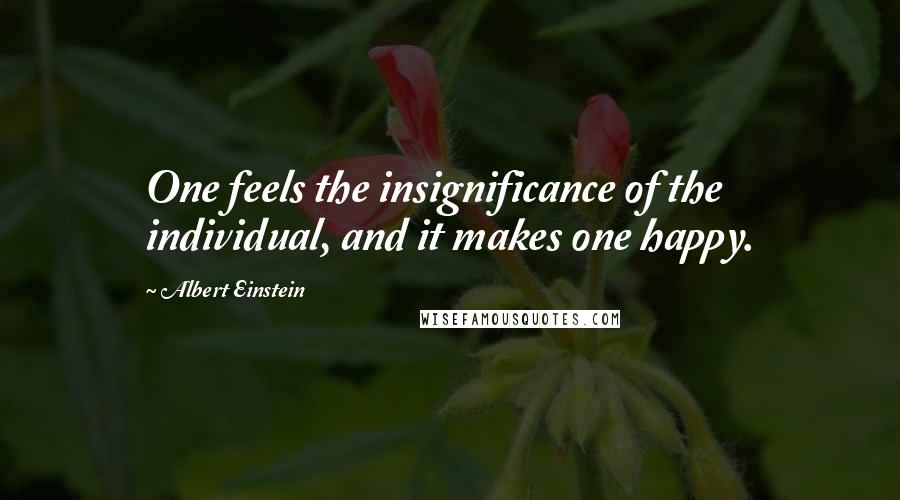 Albert Einstein Quotes: One feels the insignificance of the individual, and it makes one happy.