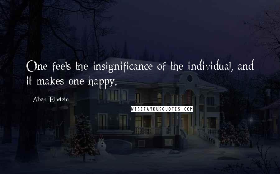 Albert Einstein Quotes: One feels the insignificance of the individual, and it makes one happy.