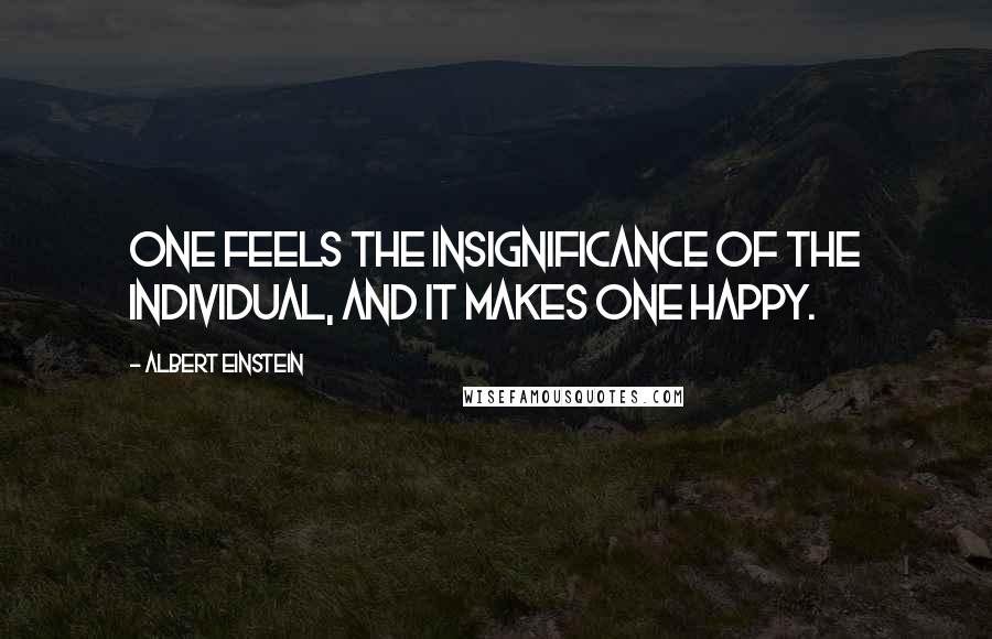 Albert Einstein Quotes: One feels the insignificance of the individual, and it makes one happy.