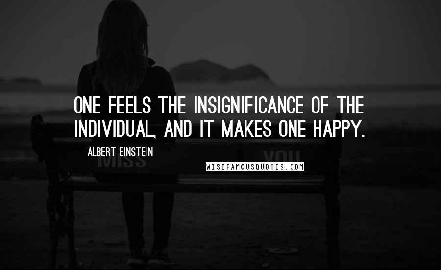 Albert Einstein Quotes: One feels the insignificance of the individual, and it makes one happy.