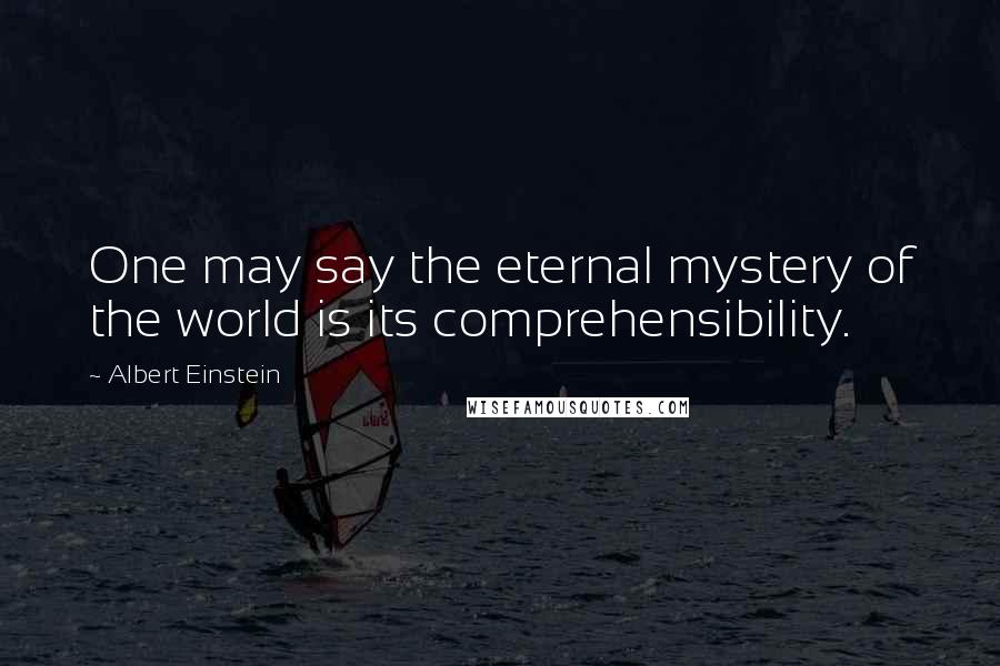 Albert Einstein Quotes: One may say the eternal mystery of the world is its comprehensibility.