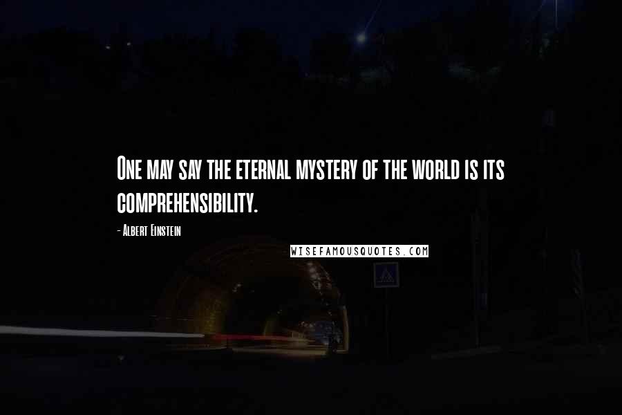 Albert Einstein Quotes: One may say the eternal mystery of the world is its comprehensibility.
