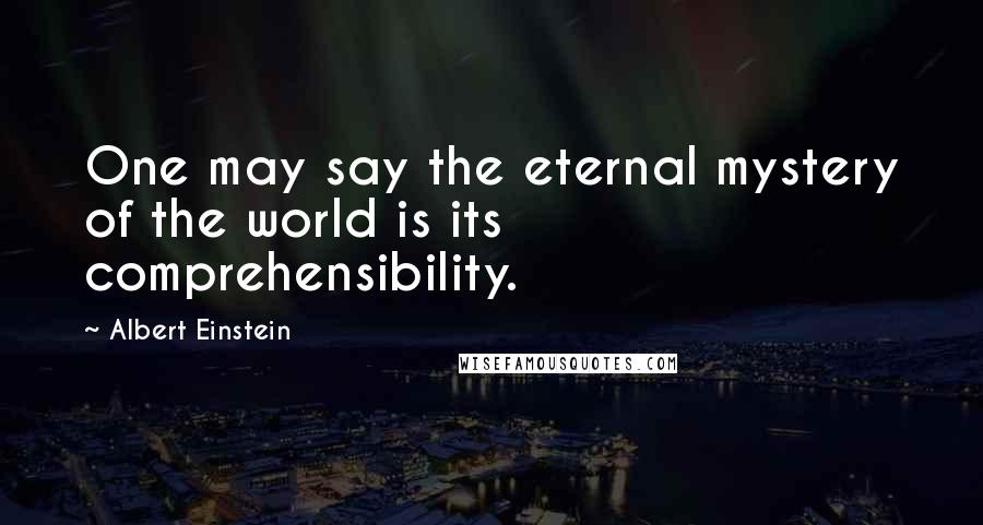 Albert Einstein Quotes: One may say the eternal mystery of the world is its comprehensibility.