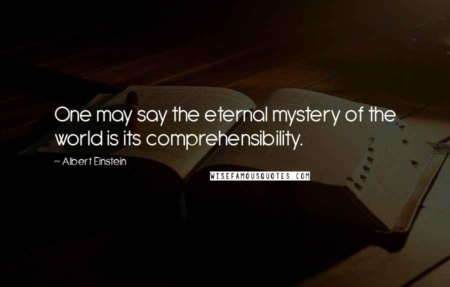 Albert Einstein Quotes: One may say the eternal mystery of the world is its comprehensibility.