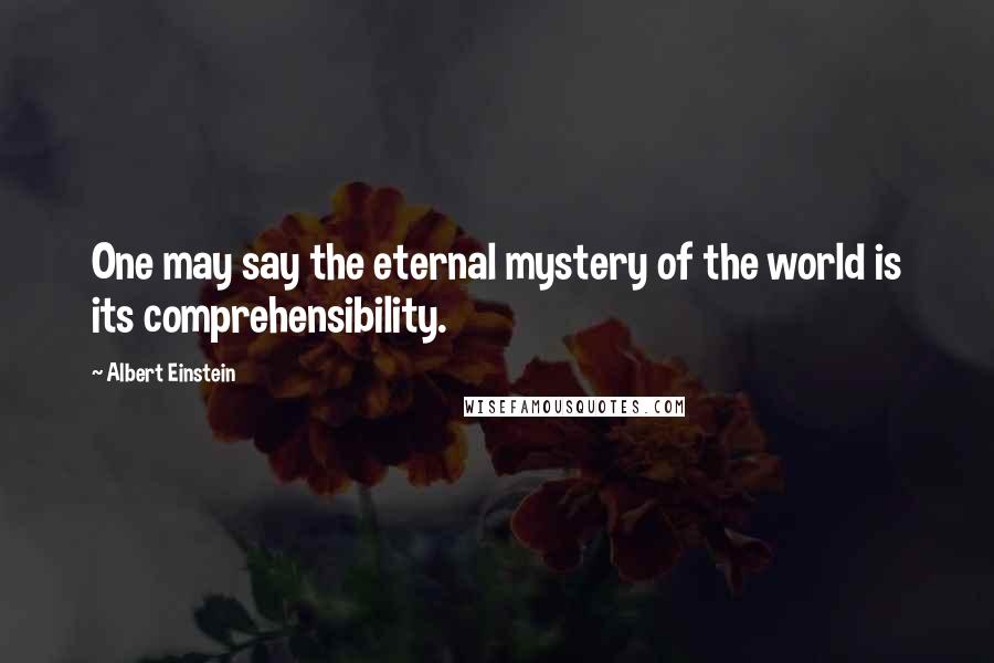 Albert Einstein Quotes: One may say the eternal mystery of the world is its comprehensibility.