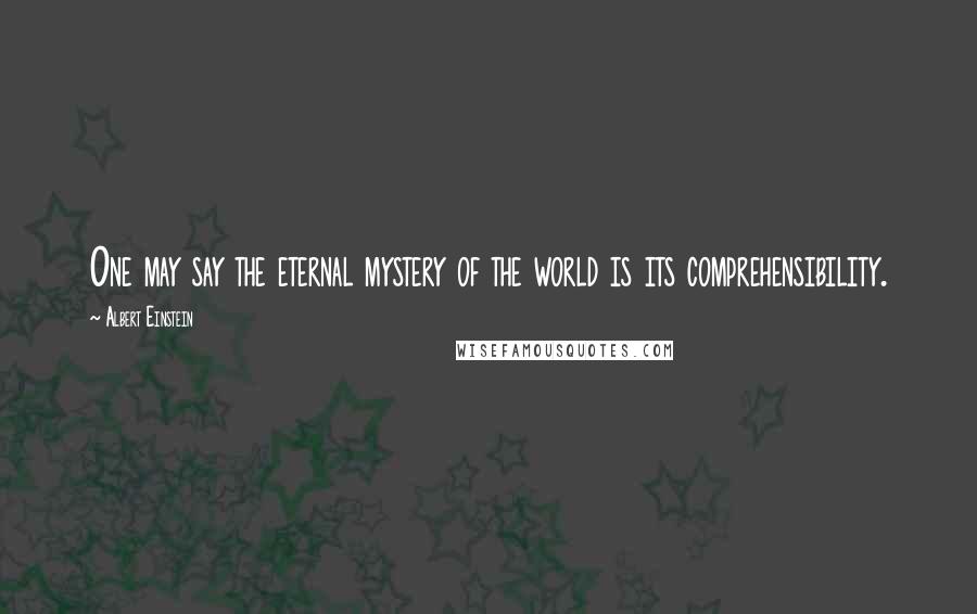 Albert Einstein Quotes: One may say the eternal mystery of the world is its comprehensibility.