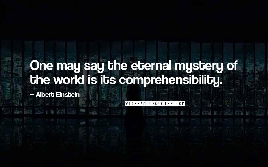 Albert Einstein Quotes: One may say the eternal mystery of the world is its comprehensibility.