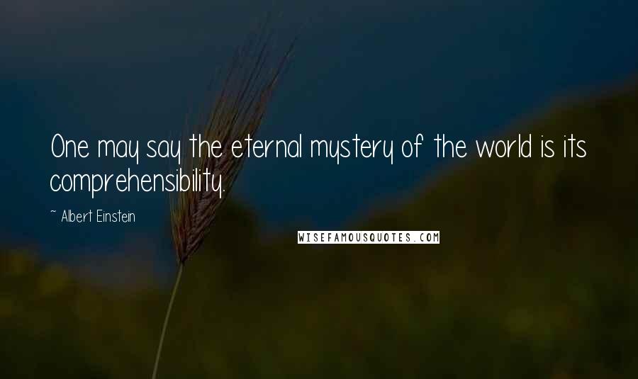Albert Einstein Quotes: One may say the eternal mystery of the world is its comprehensibility.