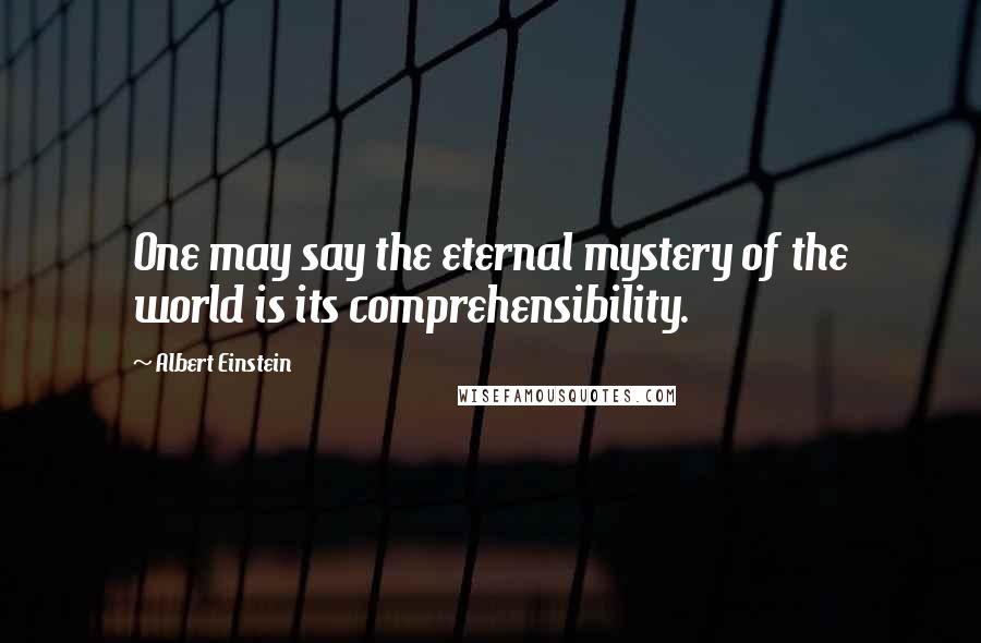 Albert Einstein Quotes: One may say the eternal mystery of the world is its comprehensibility.