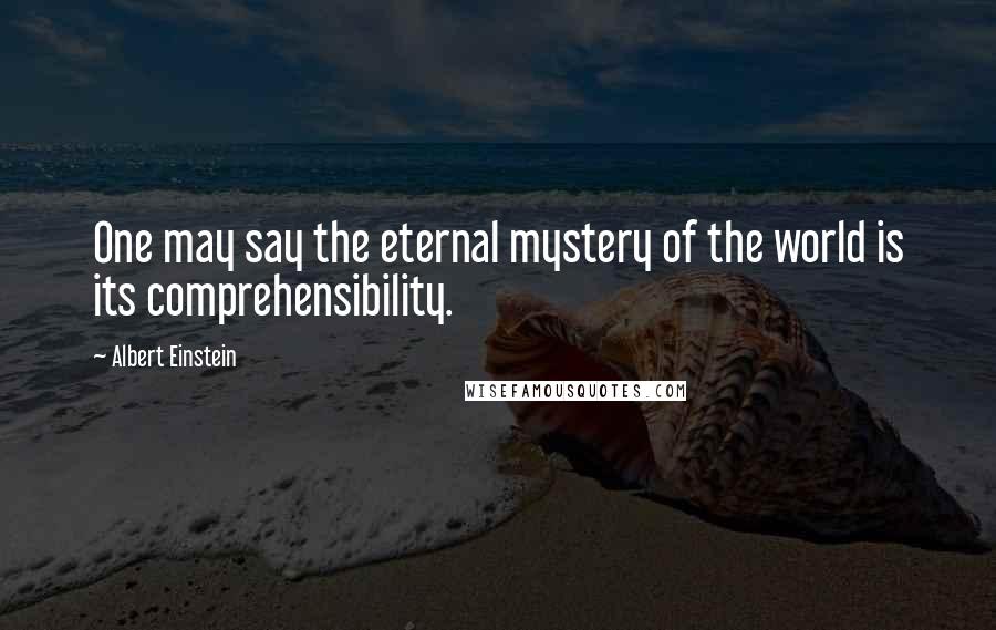 Albert Einstein Quotes: One may say the eternal mystery of the world is its comprehensibility.