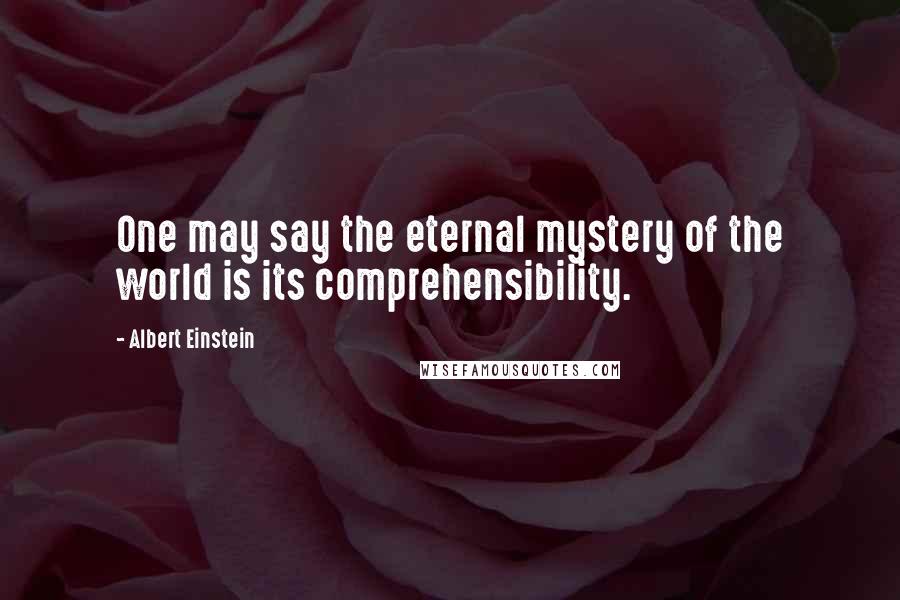 Albert Einstein Quotes: One may say the eternal mystery of the world is its comprehensibility.
