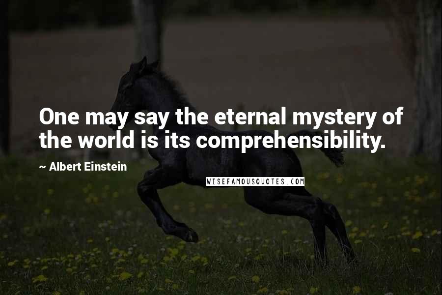 Albert Einstein Quotes: One may say the eternal mystery of the world is its comprehensibility.