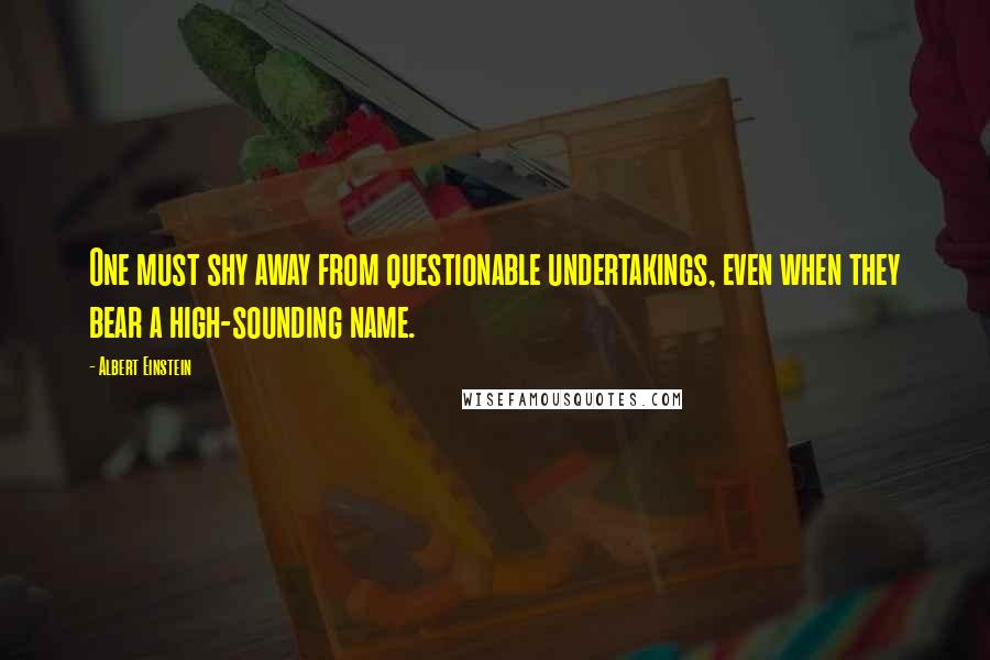 Albert Einstein Quotes: One must shy away from questionable undertakings, even when they bear a high-sounding name.