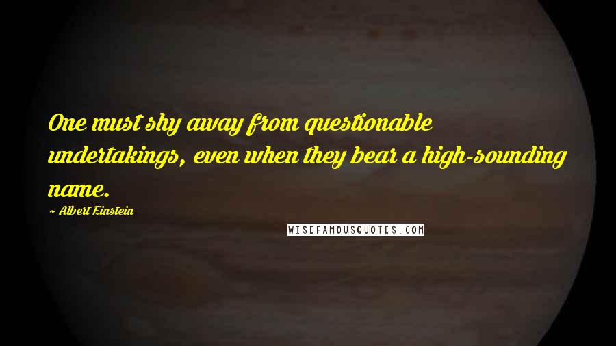 Albert Einstein Quotes: One must shy away from questionable undertakings, even when they bear a high-sounding name.