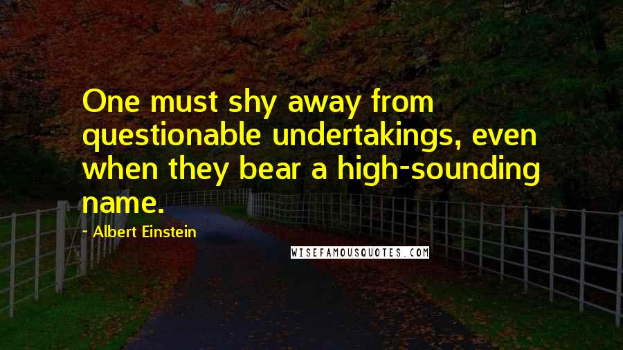 Albert Einstein Quotes: One must shy away from questionable undertakings, even when they bear a high-sounding name.