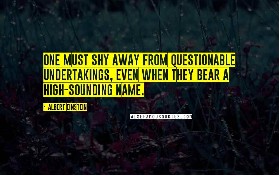 Albert Einstein Quotes: One must shy away from questionable undertakings, even when they bear a high-sounding name.