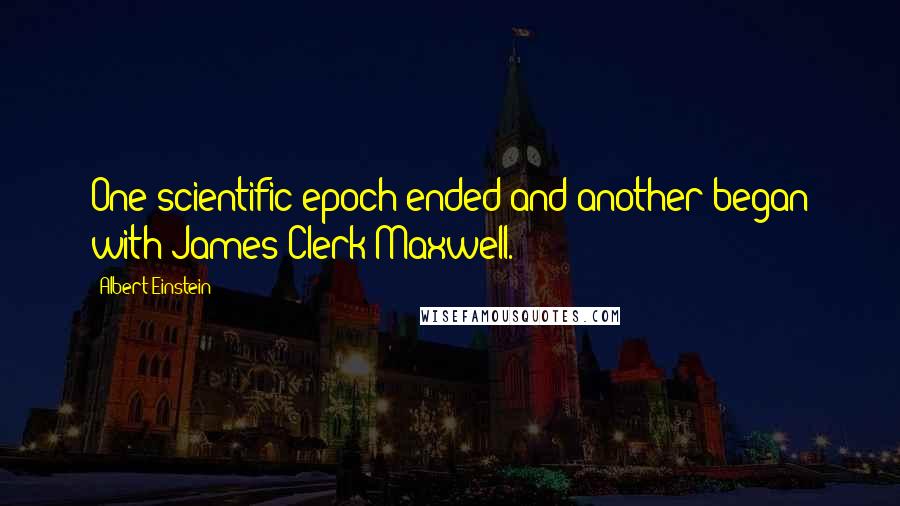 Albert Einstein Quotes: One scientific epoch ended and another began with James Clerk Maxwell.