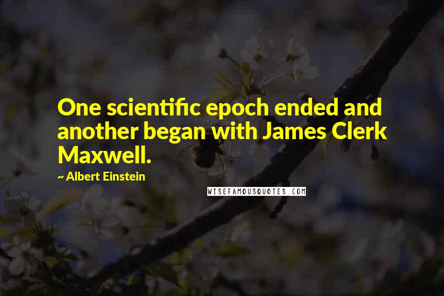 Albert Einstein Quotes: One scientific epoch ended and another began with James Clerk Maxwell.