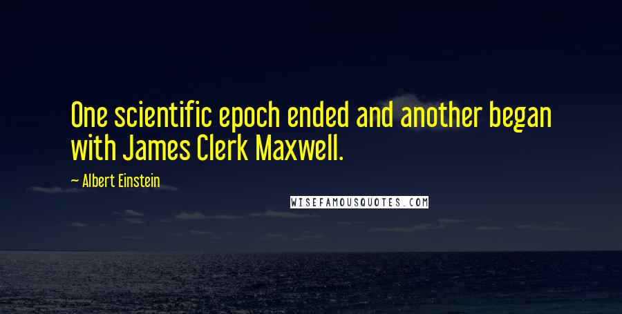 Albert Einstein Quotes: One scientific epoch ended and another began with James Clerk Maxwell.