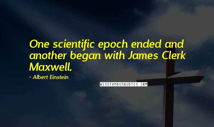 Albert Einstein Quotes: One scientific epoch ended and another began with James Clerk Maxwell.