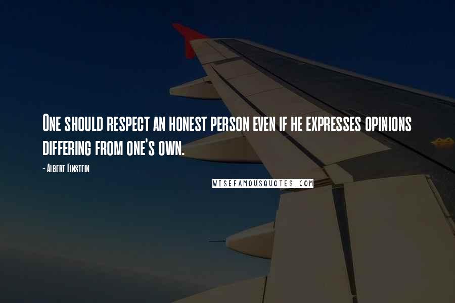 Albert Einstein Quotes: One should respect an honest person even if he expresses opinions differing from one's own.