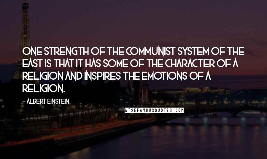 Albert Einstein Quotes: One strength of the communist system of the East is that it has some of the character of a religion and inspires the emotions of a religion.