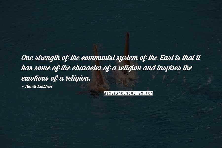 Albert Einstein Quotes: One strength of the communist system of the East is that it has some of the character of a religion and inspires the emotions of a religion.