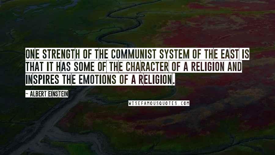 Albert Einstein Quotes: One strength of the communist system of the East is that it has some of the character of a religion and inspires the emotions of a religion.