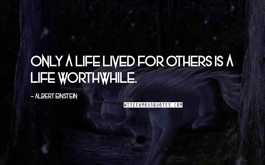 Albert Einstein Quotes: Only a life lived for others is a life worthwhile.