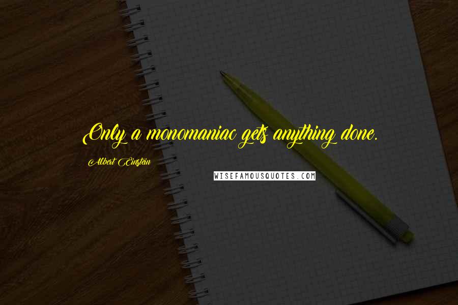Albert Einstein Quotes: Only a monomaniac gets anything done.