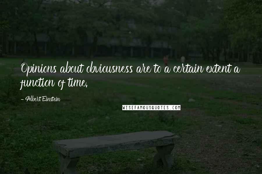 Albert Einstein Quotes: Opinions about obviousness are to a certain extent a function of time.