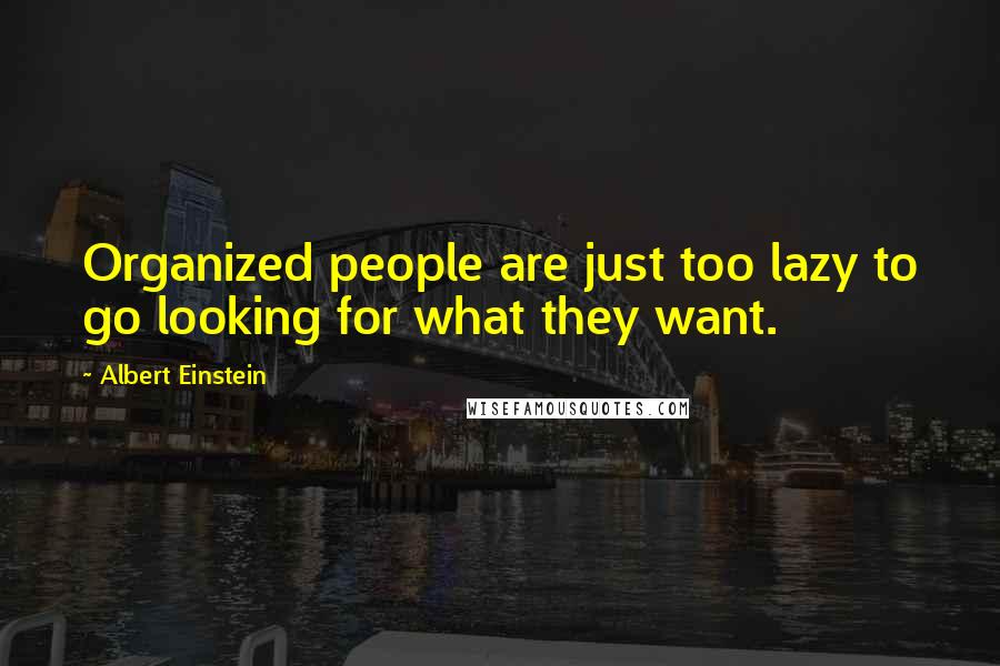 Albert Einstein Quotes: Organized people are just too lazy to go looking for what they want.