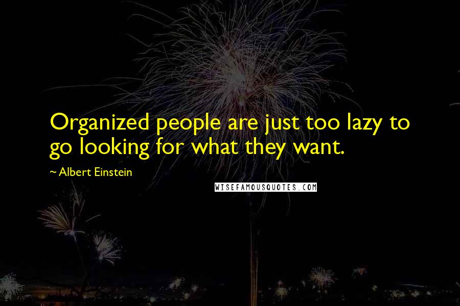 Albert Einstein Quotes: Organized people are just too lazy to go looking for what they want.