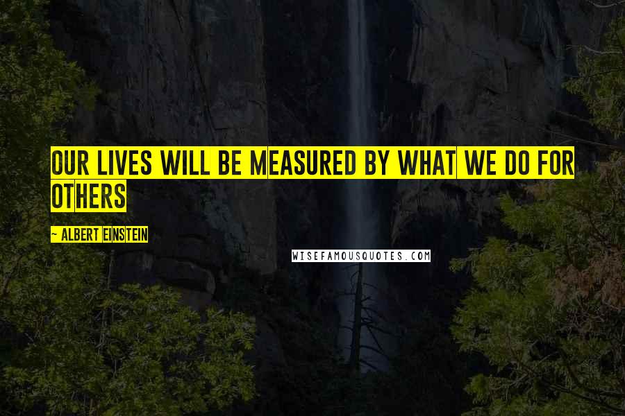 Albert Einstein Quotes: Our lives will be measured by what we do for others