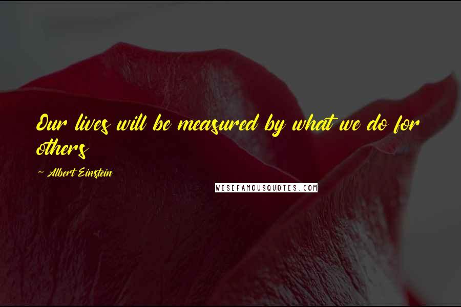 Albert Einstein Quotes: Our lives will be measured by what we do for others