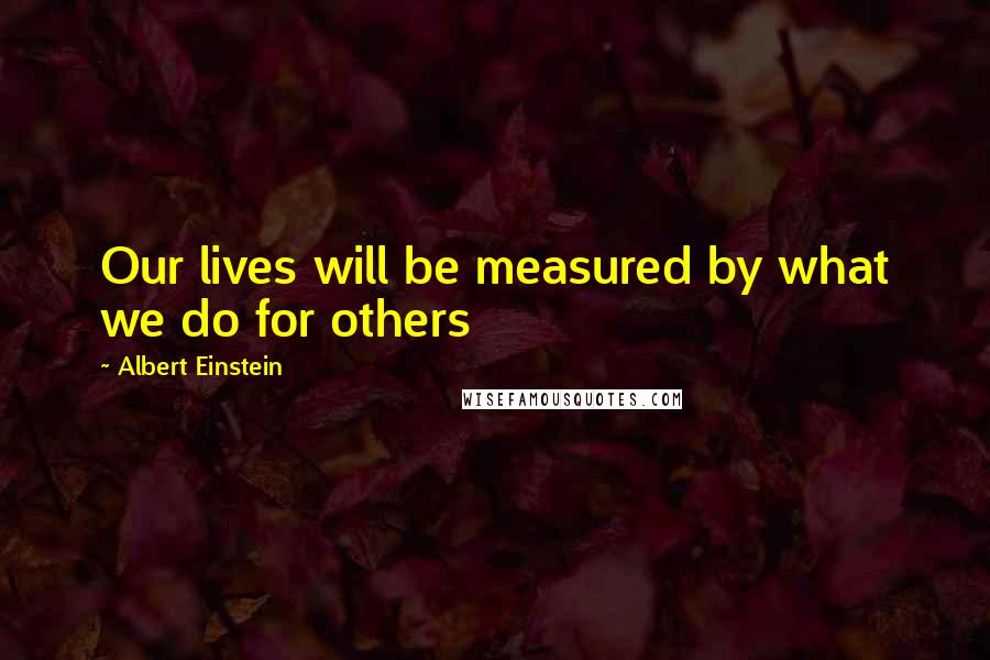 Albert Einstein Quotes: Our lives will be measured by what we do for others