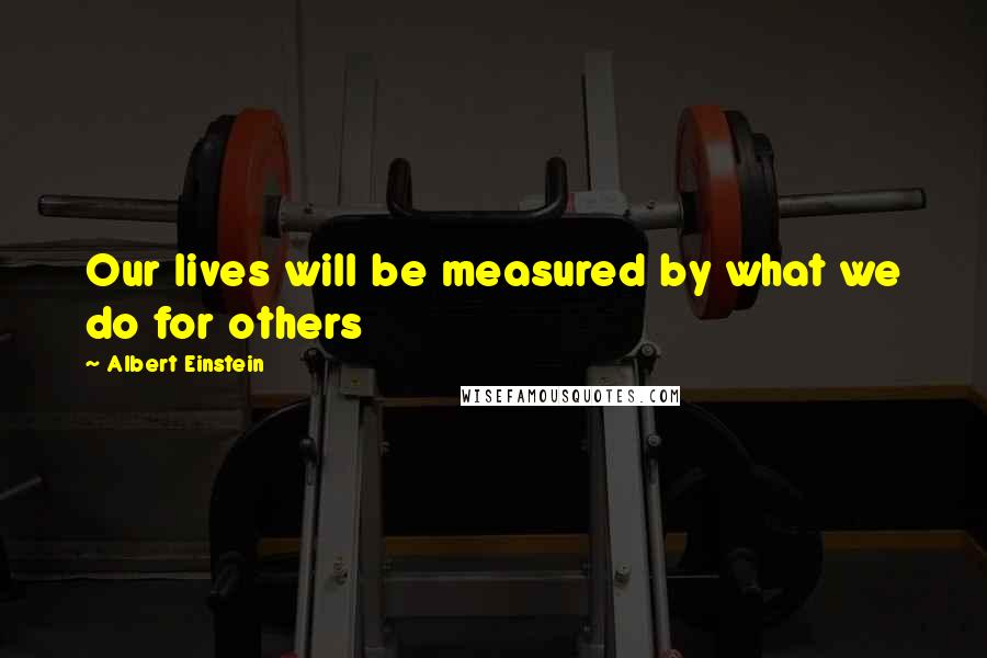 Albert Einstein Quotes: Our lives will be measured by what we do for others