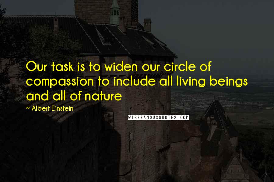 Albert Einstein Quotes: Our task is to widen our circle of compassion to include all living beings and all of nature