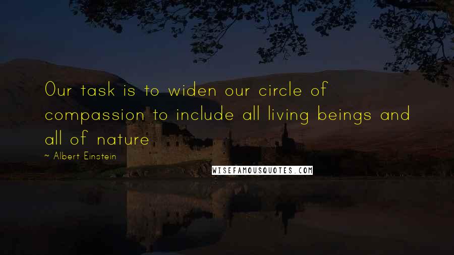 Albert Einstein Quotes: Our task is to widen our circle of compassion to include all living beings and all of nature