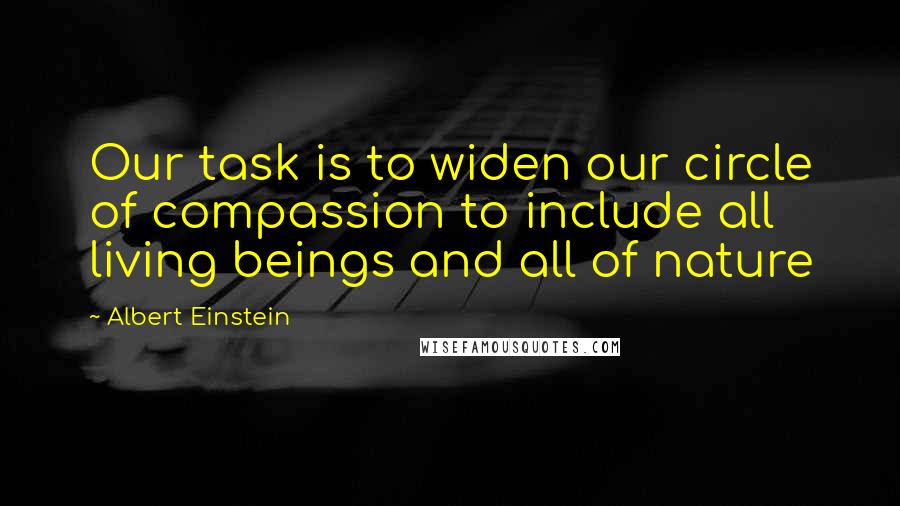 Albert Einstein Quotes: Our task is to widen our circle of compassion to include all living beings and all of nature