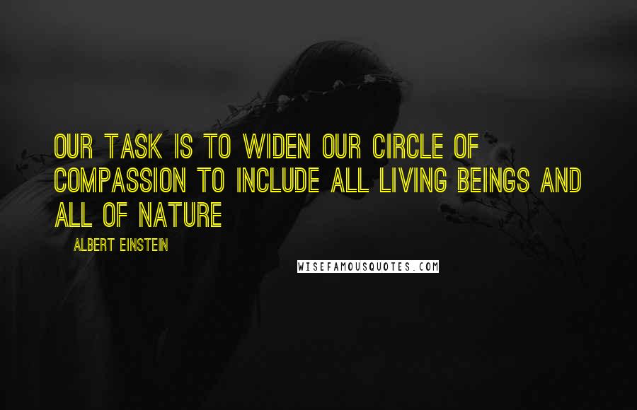 Albert Einstein Quotes: Our task is to widen our circle of compassion to include all living beings and all of nature