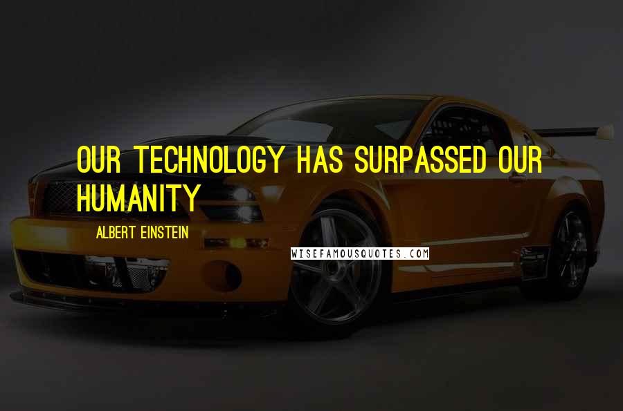 Albert Einstein Quotes: Our technology has surpassed our humanity