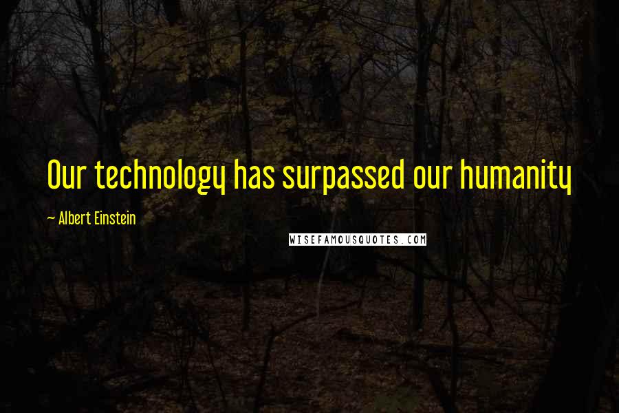 Albert Einstein Quotes: Our technology has surpassed our humanity