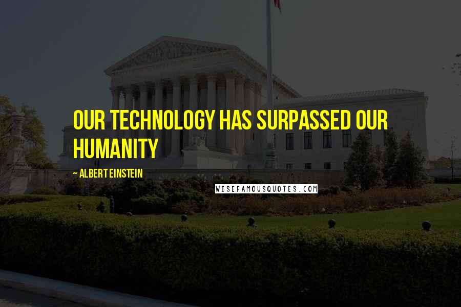 Albert Einstein Quotes: Our technology has surpassed our humanity