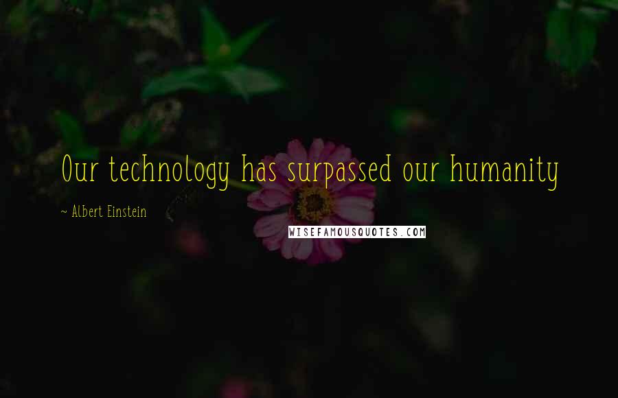 Albert Einstein Quotes: Our technology has surpassed our humanity